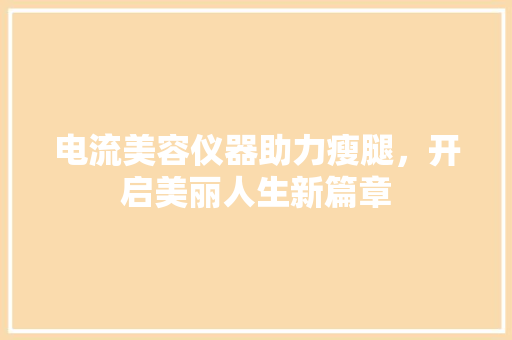电流美容仪器助力瘦腿，开启美丽人生新篇章