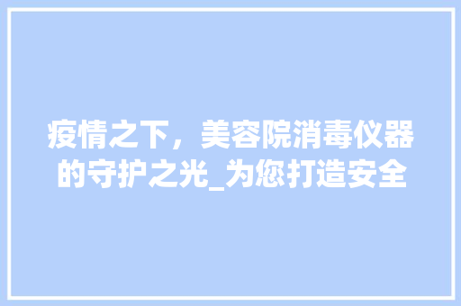 疫情之下，美容院消毒仪器的守护之光_为您打造安全健康的美丽空间