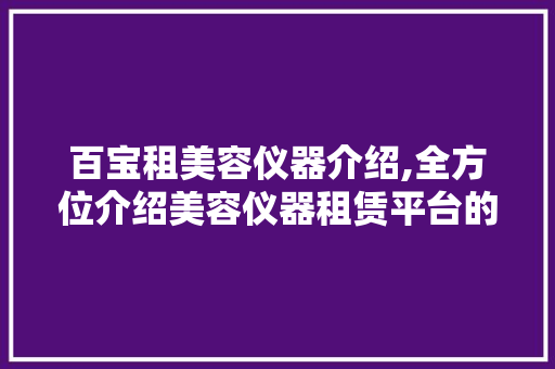 百宝租美容仪器介绍,全方位介绍美容仪器租赁平台的优势与魅力