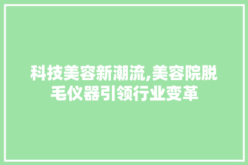 科技美容新潮流,美容院脱毛仪器引领行业变革