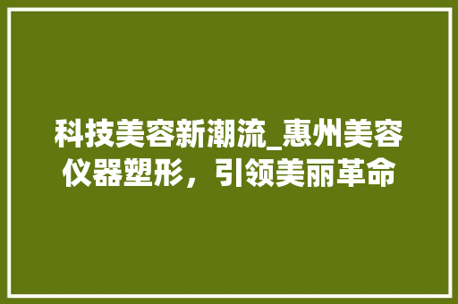 科技美容新潮流_惠州美容仪器塑形，引领美丽革命