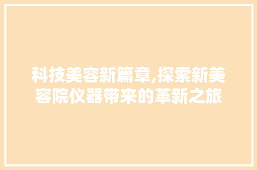 科技美容新篇章,探索新美容院仪器带来的革新之旅
