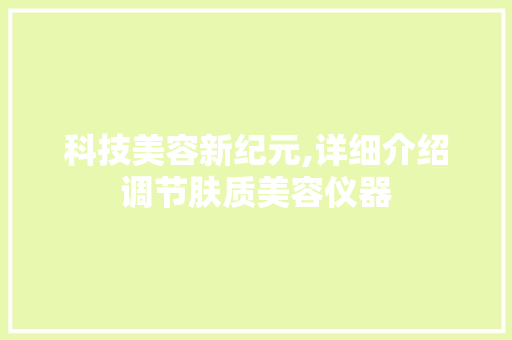 科技美容新纪元,详细介绍调节肤质美容仪器