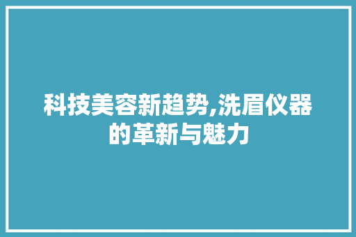 科技美容新趋势,洗眉仪器的革新与魅力