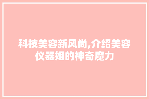 科技美容新风尚,介绍美容仪器姐的神奇魔力