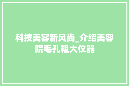 科技美容新风尚_介绍美容院毛孔粗大仪器