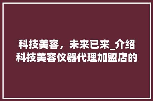 科技美容，未来已来_介绍科技美容仪器代理加盟店的无限商机