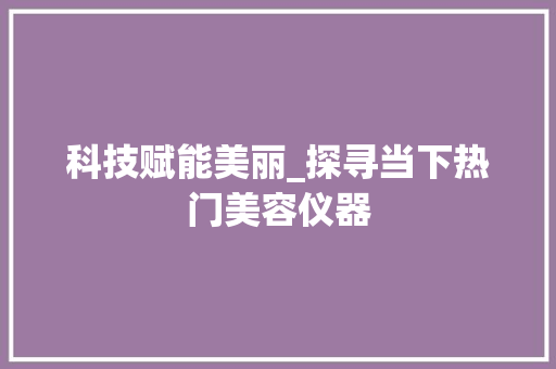 科技赋能美丽_探寻当下热门美容仪器