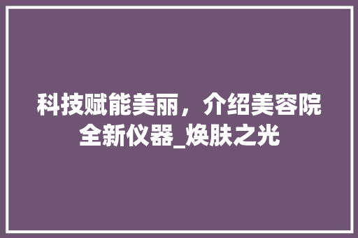 科技赋能美丽，介绍美容院全新仪器_焕肤之光