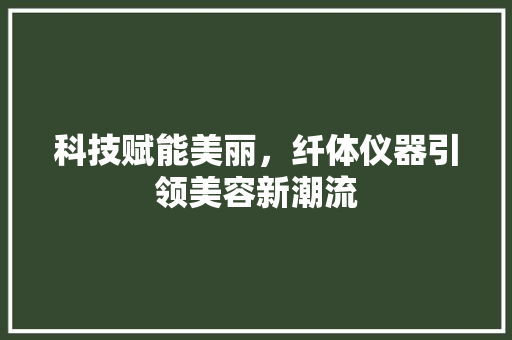 科技赋能美丽，纤体仪器引领美容新潮流