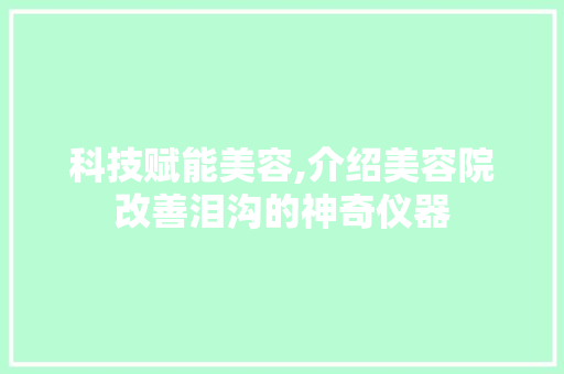 科技赋能美容,介绍美容院改善泪沟的神奇仪器