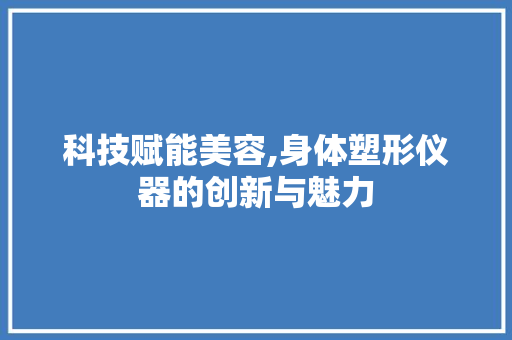 科技赋能美容,身体塑形仪器的创新与魅力 综合便民