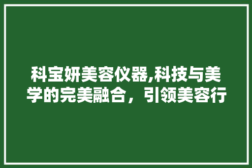 科宝妍美容仪器,科技与美学的完美融合，引领美容行业新潮流