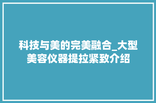 科技与美的完美融合_大型美容仪器提拉紧致介绍