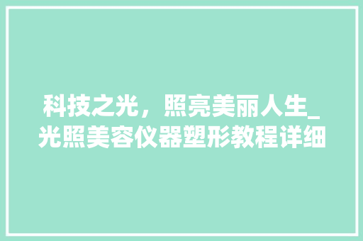 科技之光，照亮美丽人生_光照美容仪器塑形教程详细介绍