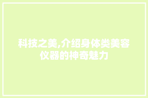 科技之美,介绍身体类美容仪器的神奇魅力
