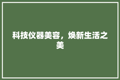 科技仪器美容，焕新生活之美