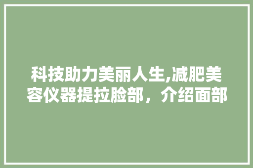 科技助力美丽人生,减肥美容仪器提拉脸部，介绍面部年轻化的秘密
