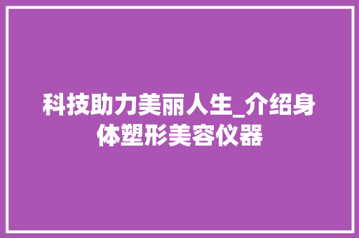 科技助力美丽人生_介绍身体塑形美容仪器