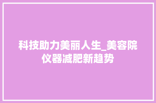 科技助力美丽人生_美容院仪器减肥新趋势