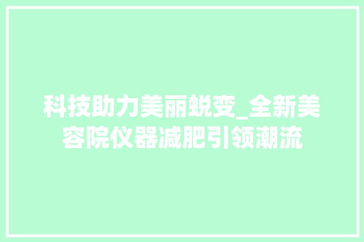 科技助力美丽蜕变_全新美容院仪器减肥引领潮流