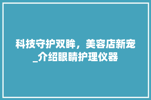 科技守护双眸，美容店新宠_介绍眼睛护理仪器 婚姻情感