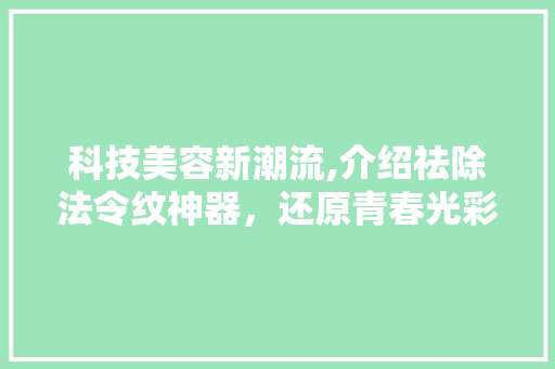 科技美容新潮流,介绍祛除法令纹神器，还原青春光彩