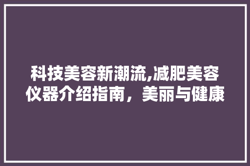 科技美容新潮流,减肥美容仪器介绍指南，美丽与健康同行