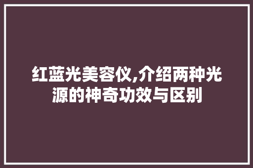 红蓝光美容仪,介绍两种光源的神奇功效与区别 综合便民