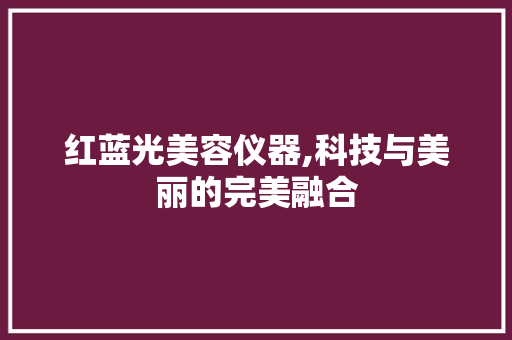 红蓝光美容仪器,科技与美丽的完美融合 饮食大全
