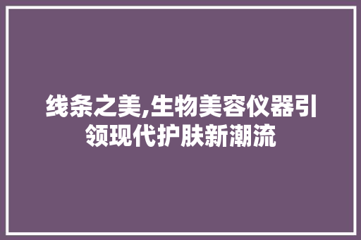 线条之美,生物美容仪器引领现代护肤新潮流