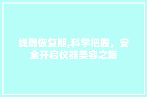 线雕恢复期,科学把握，安全开启仪器美容之旅 母婴育儿