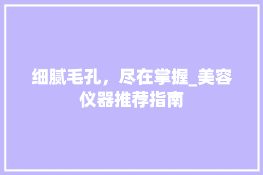 细腻毛孔，尽在掌握_美容仪器推荐指南