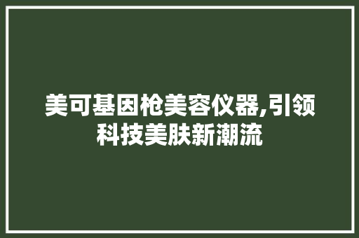 美可基因枪美容仪器,引领科技美肤新潮流
