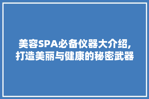 美容SPA必备仪器大介绍,打造美丽与健康的秘密武器