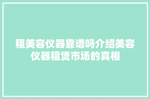 租美容仪器靠谱吗介绍美容仪器租赁市场的真相 母婴育儿