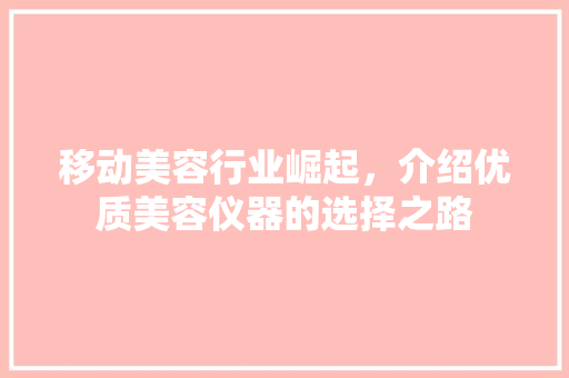 移动美容行业崛起，介绍优质美容仪器的选择之路