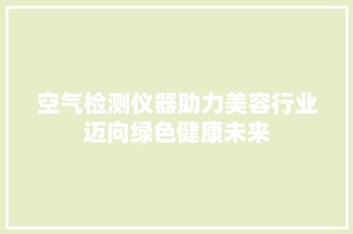 空气检测仪器助力美容行业迈向绿色健康未来