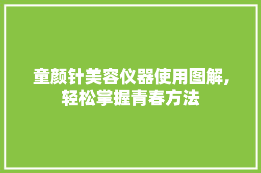 童颜针美容仪器使用图解,轻松掌握青春方法
