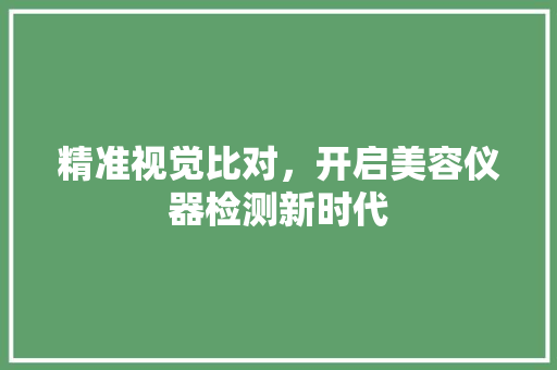 精准视觉比对，开启美容仪器检测新时代 母婴育儿
