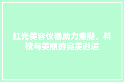 红光美容仪器助力瘦腿，科技与美丽的完美邂逅 饮食大全