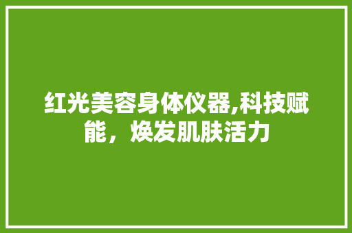 红光美容身体仪器,科技赋能，焕发肌肤活力 美体修身