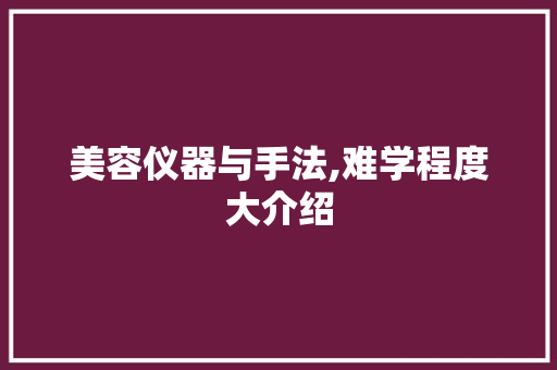 美容仪器与手法,难学程度大介绍