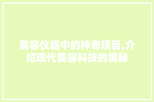 美容仪器中的神奇项目,介绍现代美容科技的奥秘 婚姻情感