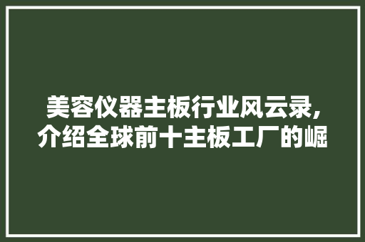 美容仪器主板行业风云录,介绍全球前十主板工厂的崛起之路 美体修身