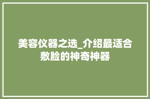 美容仪器之选_介绍最适合敷脸的神奇神器 婚姻情感