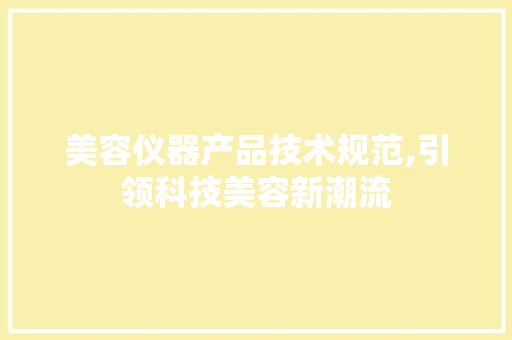 美容仪器产品技术规范,引领科技美容新潮流 美体修身