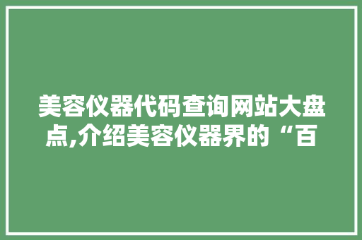 美容仪器代码查询网站大盘点,介绍美容仪器界的“百度”