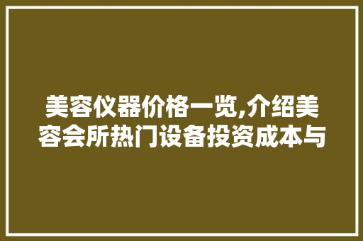 美容仪器价格一览,介绍美容会所热门设备投资成本与性价比