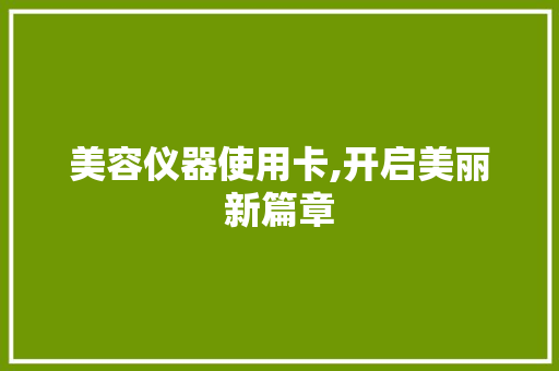 美容仪器使用卡,开启美丽新篇章